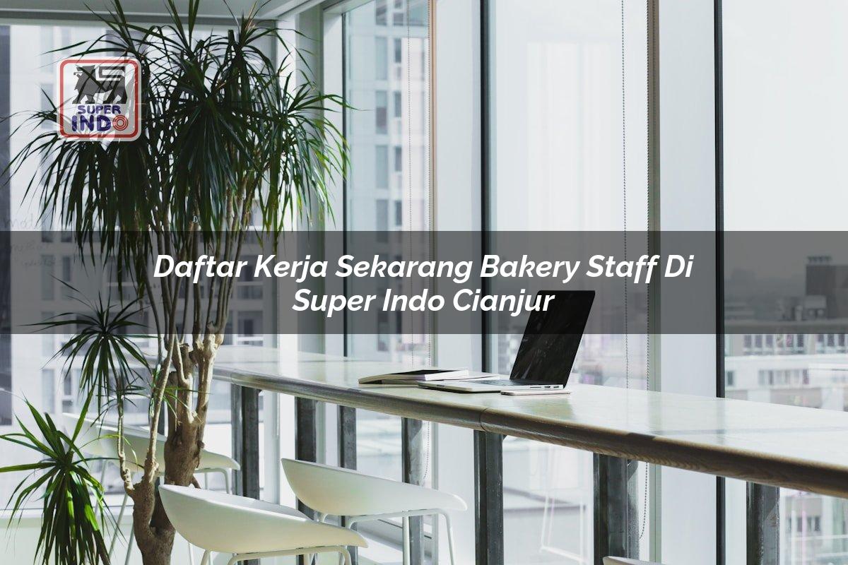 Daftar Kerja Sekarang Bakery Staff di Super Indo Cianjur