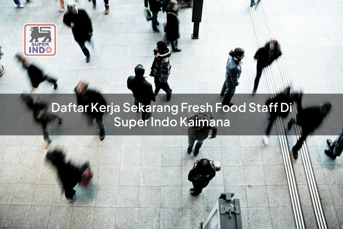 Daftar Kerja Sekarang Fresh Food Staff di Super Indo Kaimana