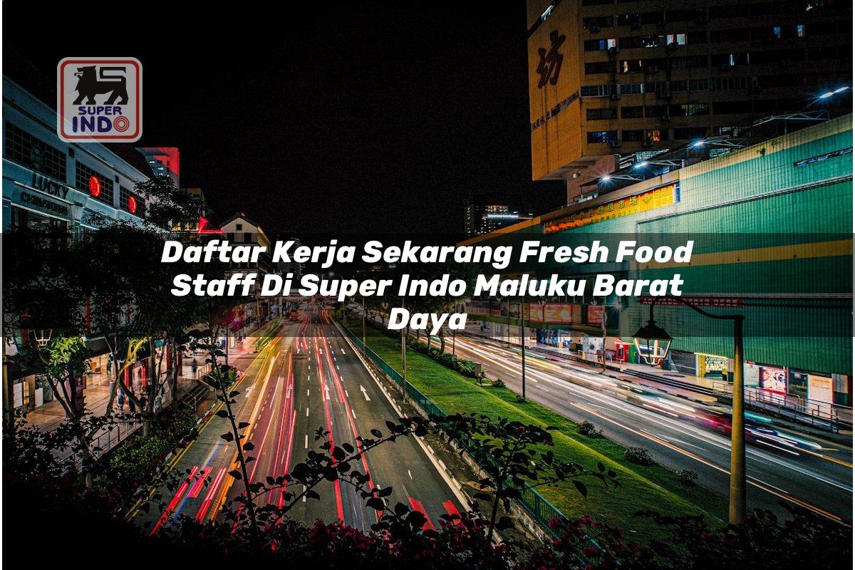 Daftar Kerja Sekarang Fresh Food Staff di Super Indo Maluku Barat Daya