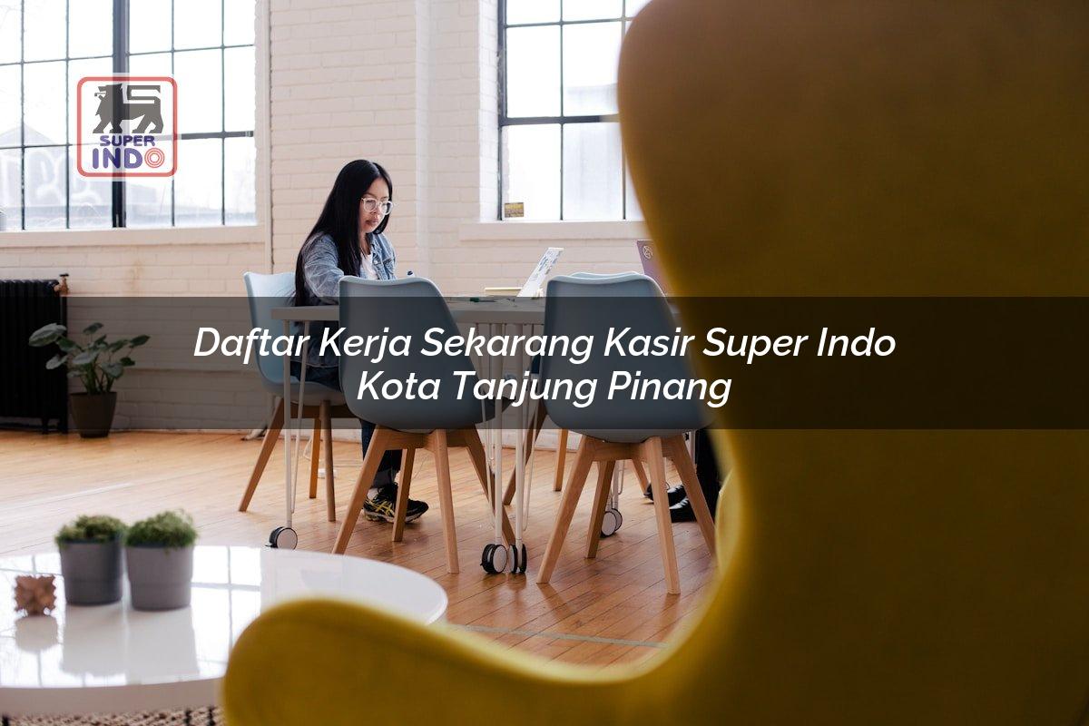 Daftar Kerja Sekarang Kasir Super Indo , Kota Tanjung Pinang