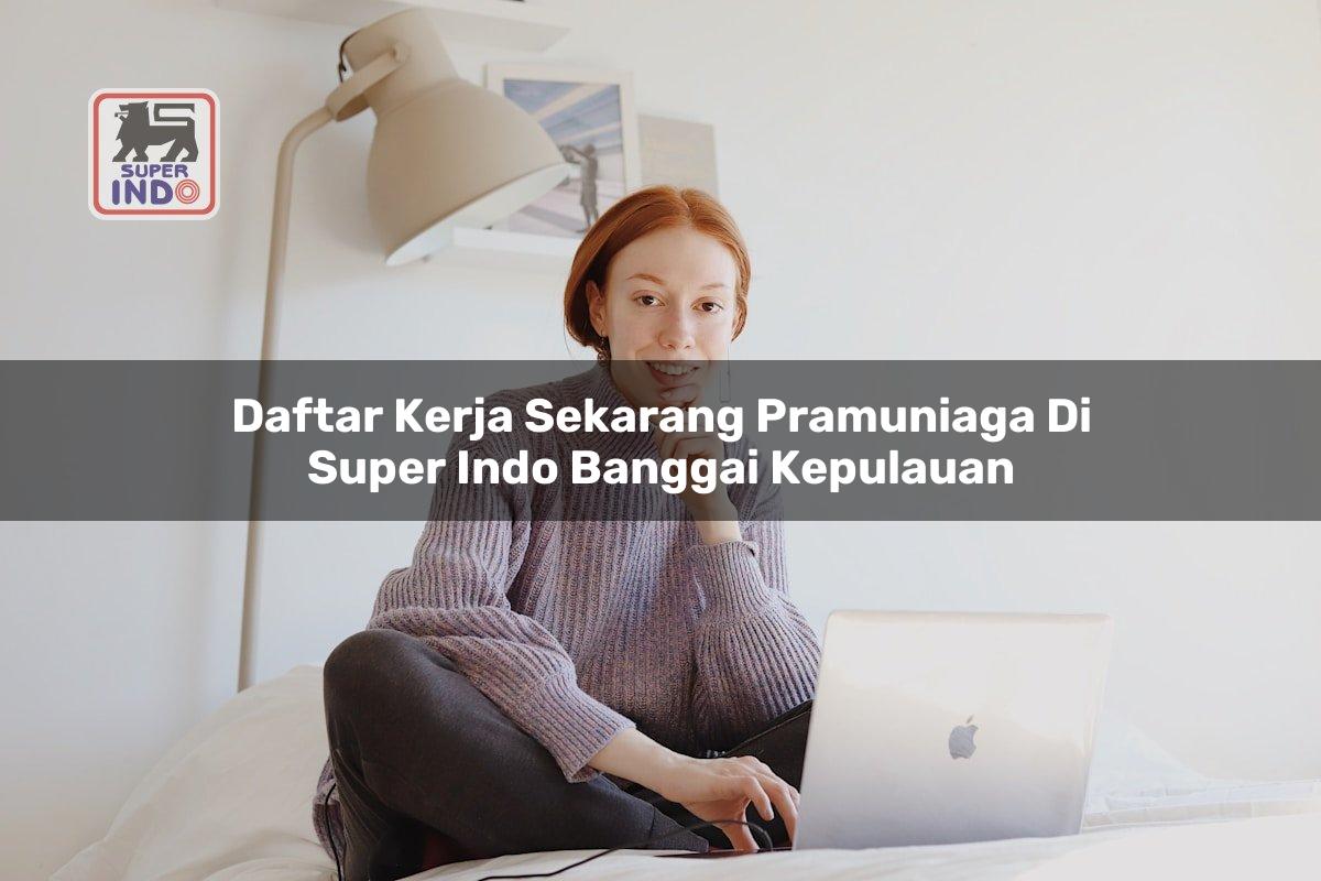 Daftar Kerja Sekarang Pramuniaga di Super Indo Banggai Kepulauan