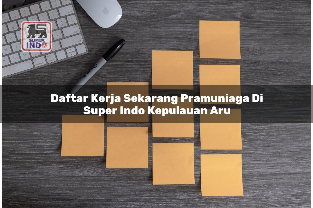 Daftar Kerja Sekarang Pramuniaga di Super Indo Kepulauan Aru