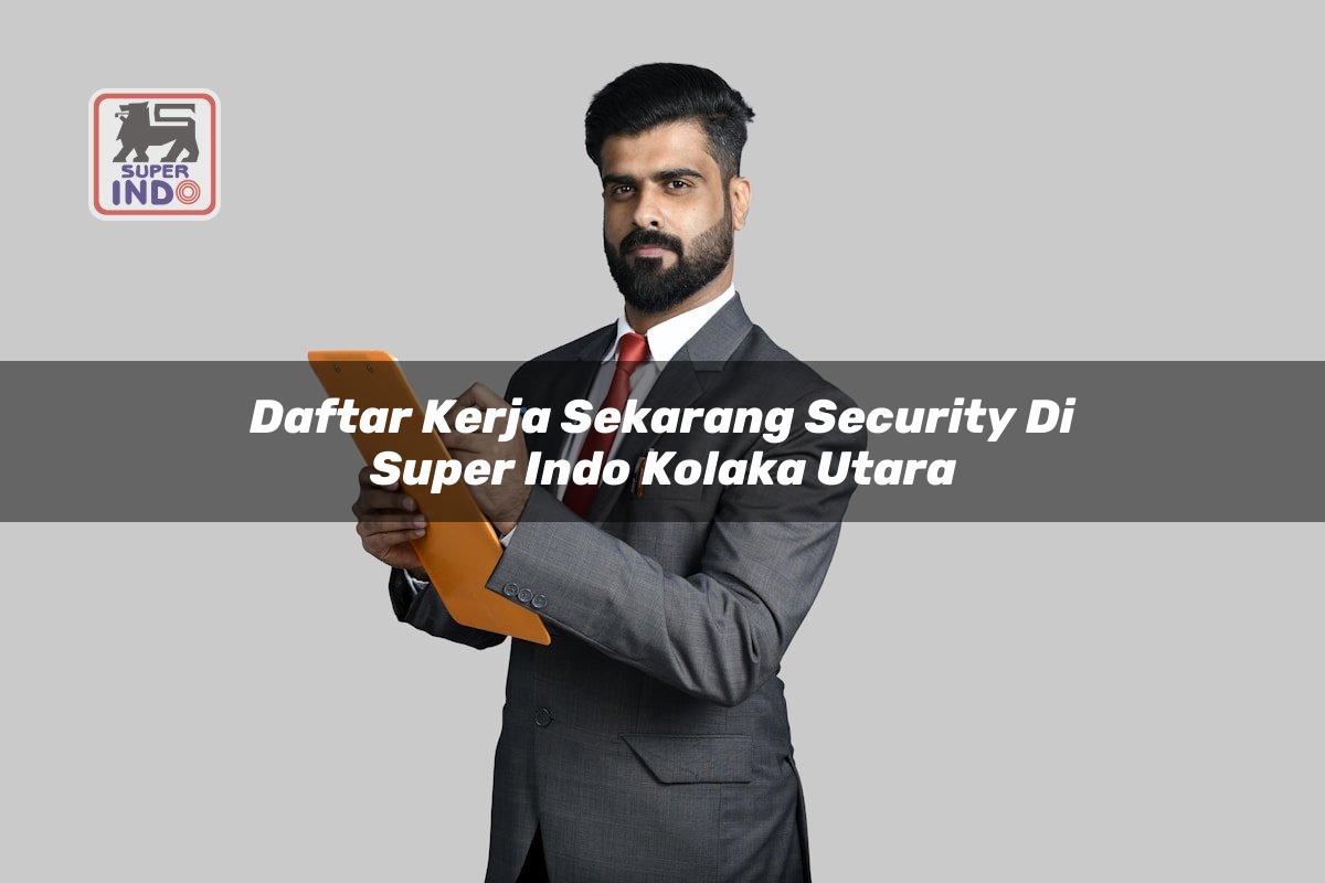 Daftar Kerja Sekarang Security di Super Indo Kolaka Utara