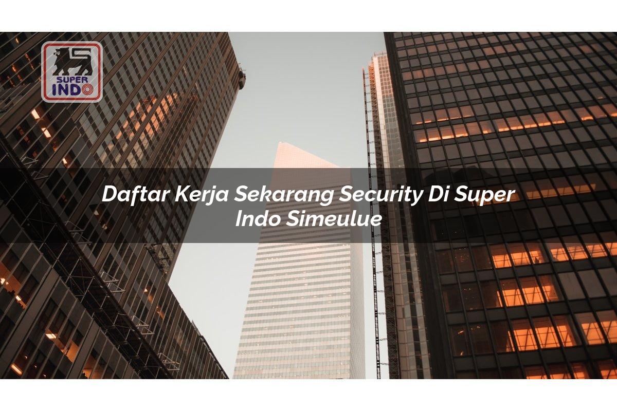 Daftar Kerja Sekarang Security di Super Indo Simeulue