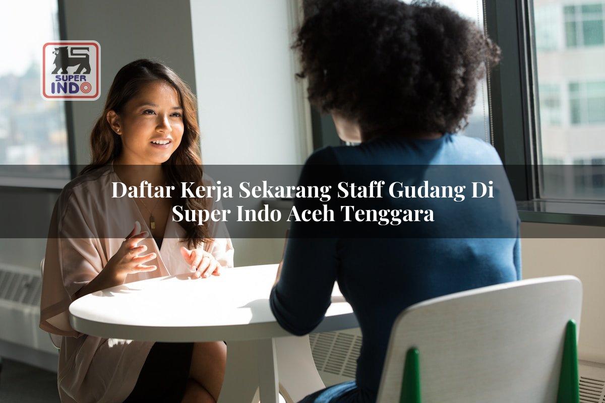 Daftar Kerja Sekarang Staff Gudang di Super Indo Aceh Tenggara