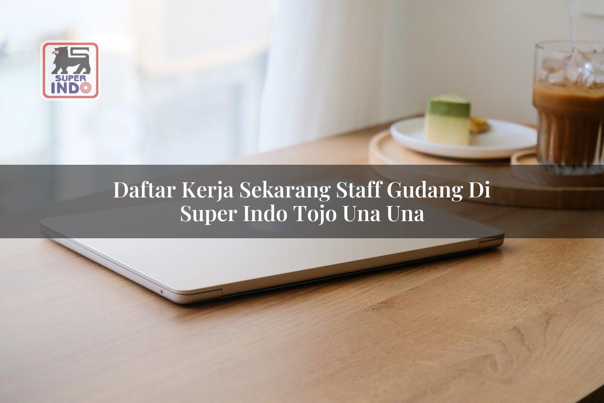 Daftar Kerja Sekarang Staff Gudang di Super Indo Tojo Una Una