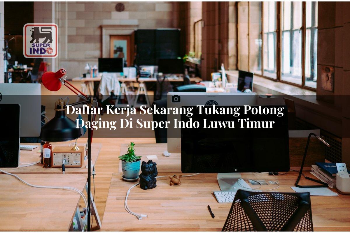 Daftar Kerja Sekarang Tukang Potong Daging di Super Indo Luwu Timur