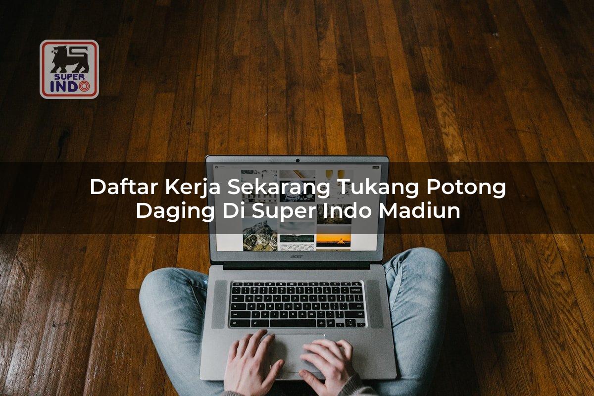 Daftar Kerja Sekarang Tukang Potong Daging di Super Indo Madiun