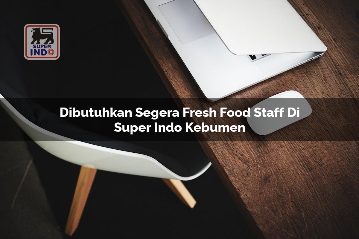 Dibutuhkan Segera Fresh Food Staff di Super Indo Kebumen