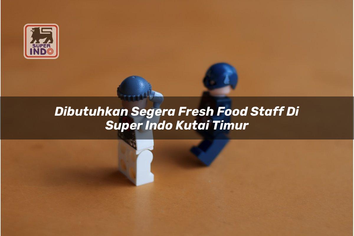 Dibutuhkan Segera Fresh Food Staff di Super Indo Kutai Timur