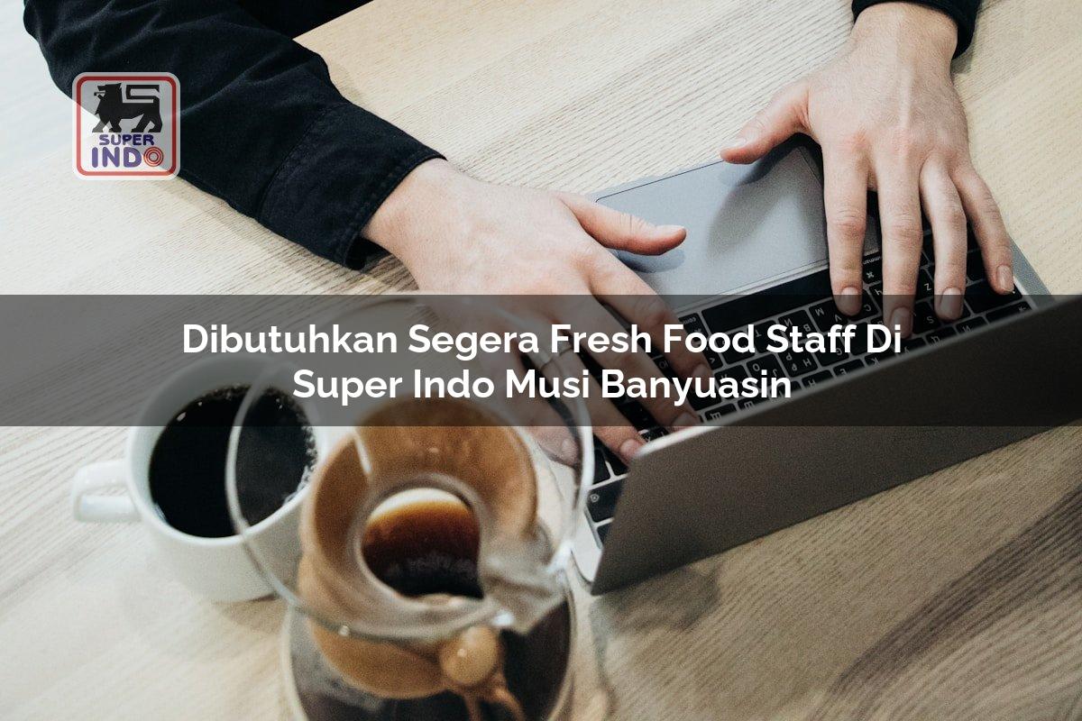 Dibutuhkan Segera Fresh Food Staff di Super Indo Musi Banyuasin