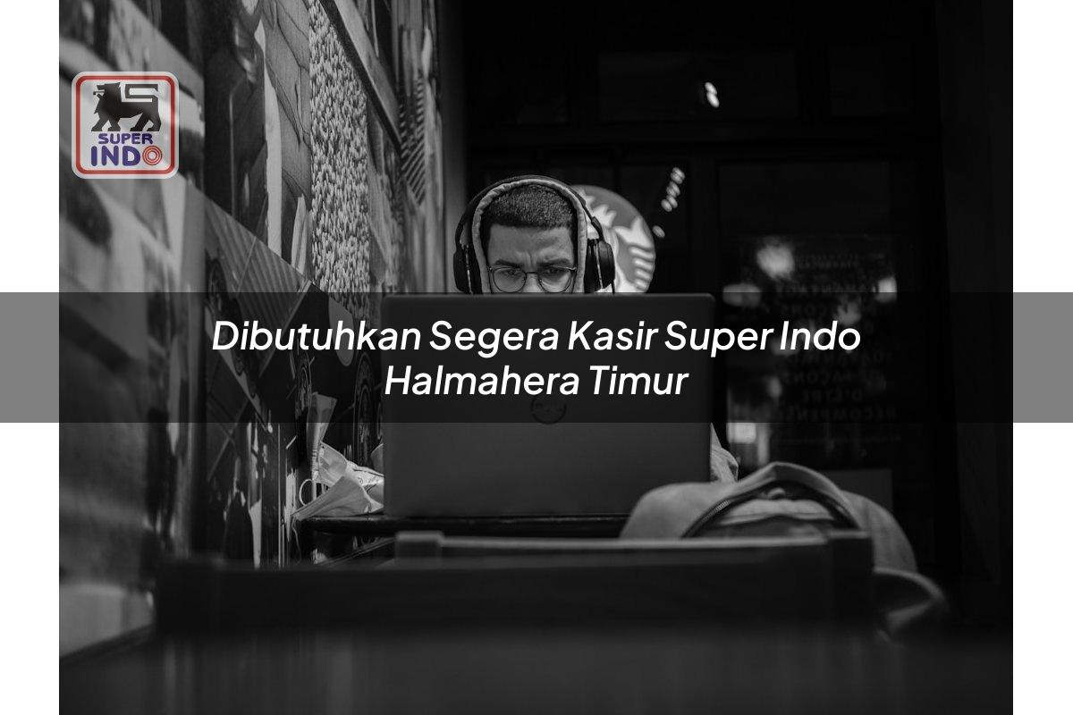 Dibutuhkan Segera Kasir Super Indo , Halmahera Timur