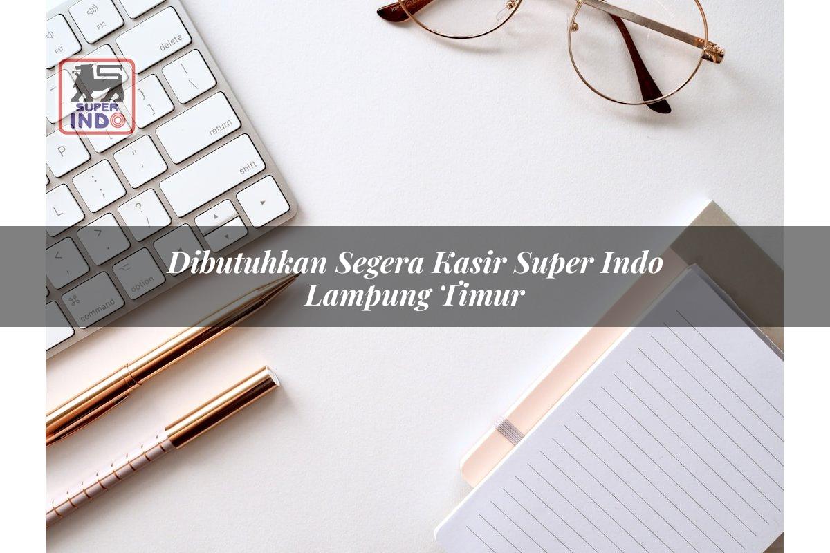 Dibutuhkan Segera Kasir Super Indo , Lampung Timur