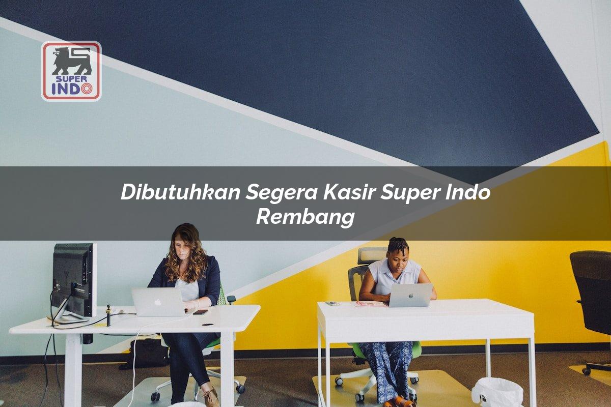 Dibutuhkan Segera Kasir Super Indo , Rembang