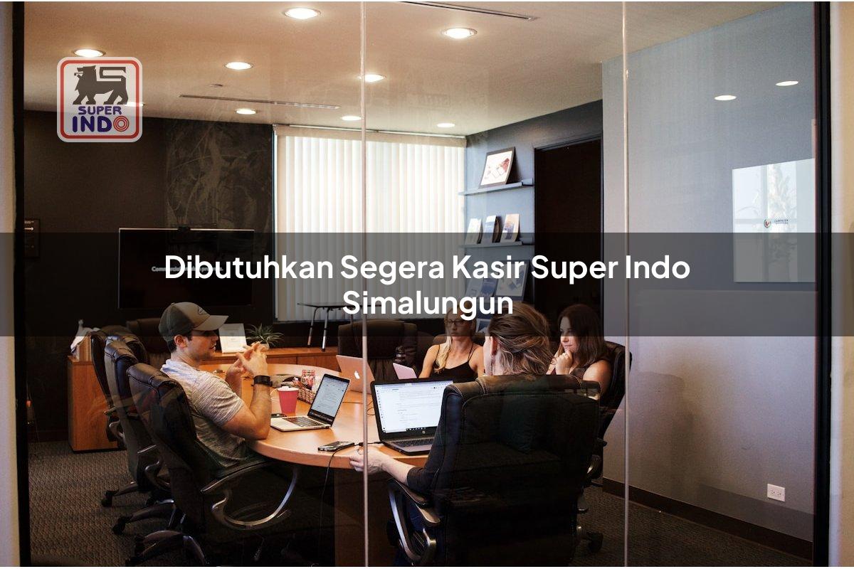 Dibutuhkan Segera Kasir Super Indo , Simalungun