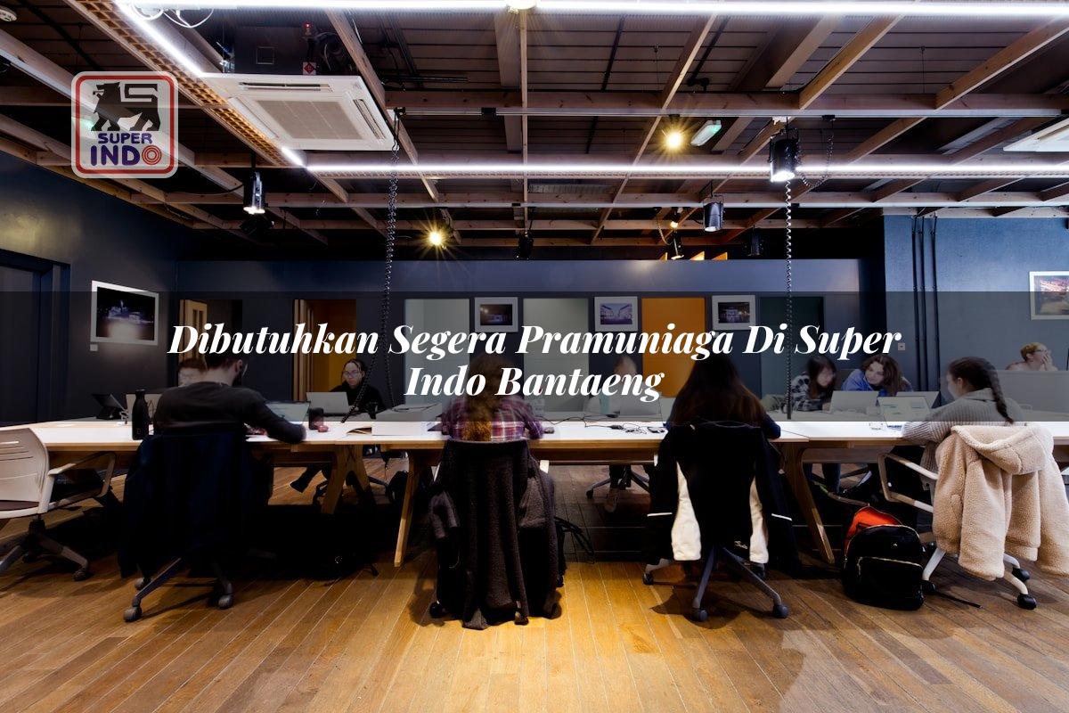 Dibutuhkan Segera Pramuniaga di Super Indo Bantaeng