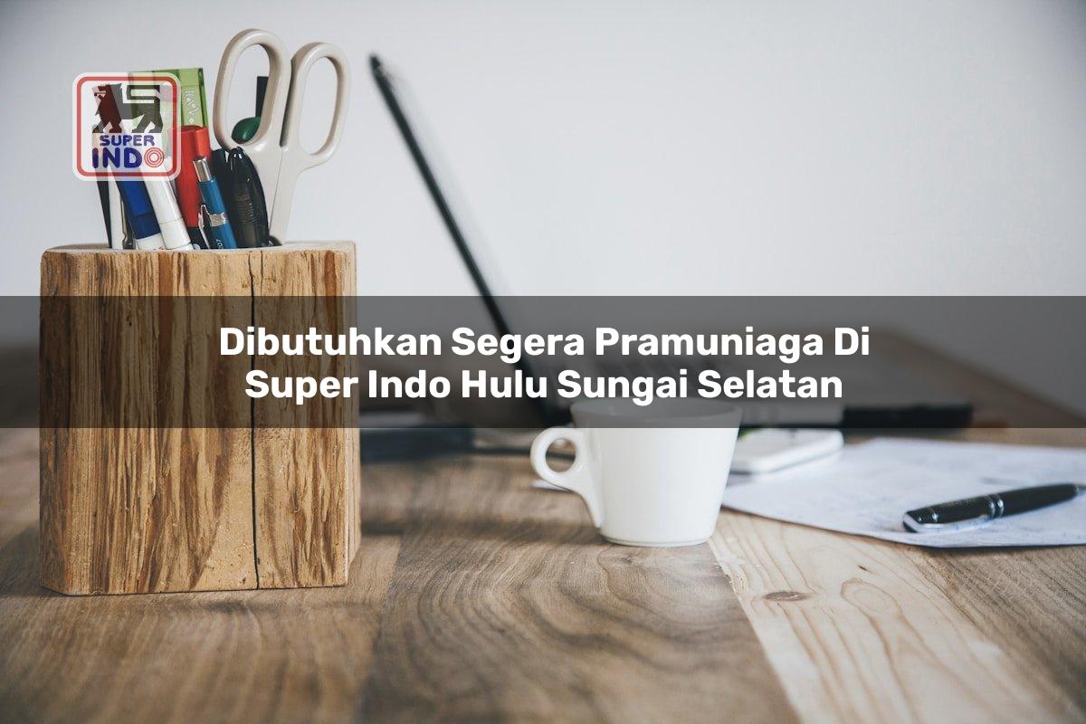 Dibutuhkan Segera Pramuniaga di Super Indo Hulu Sungai Selatan