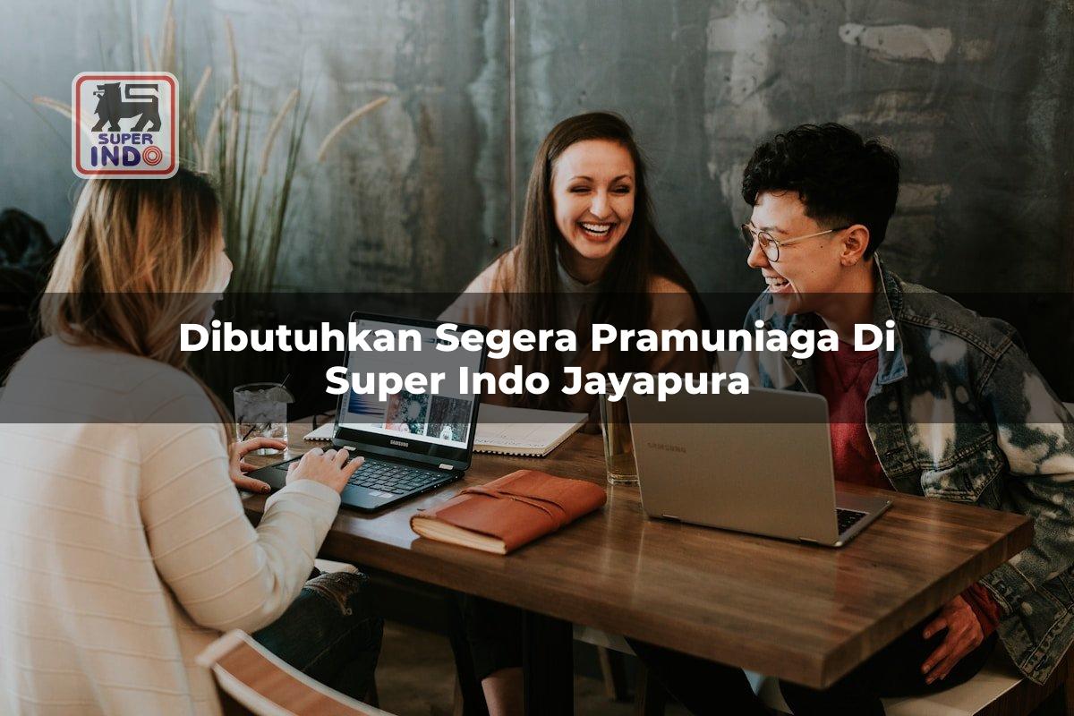 Dibutuhkan Segera Pramuniaga di Super Indo Jayapura