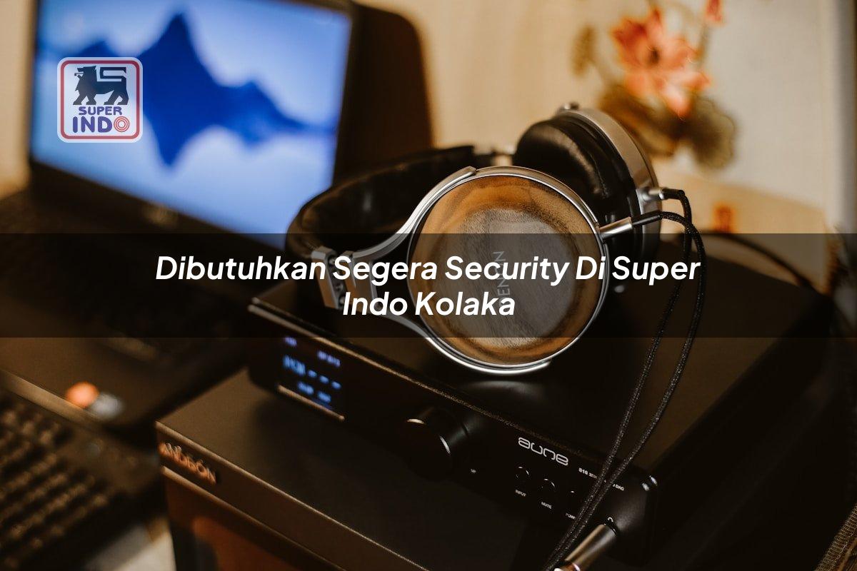 Dibutuhkan Segera Security di Super Indo Kolaka