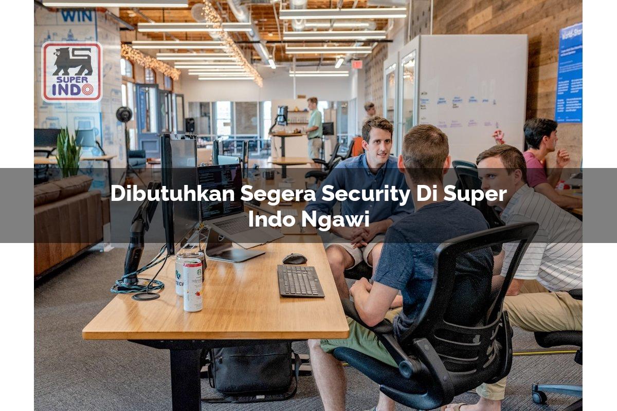 Dibutuhkan Segera Security di Super Indo Ngawi