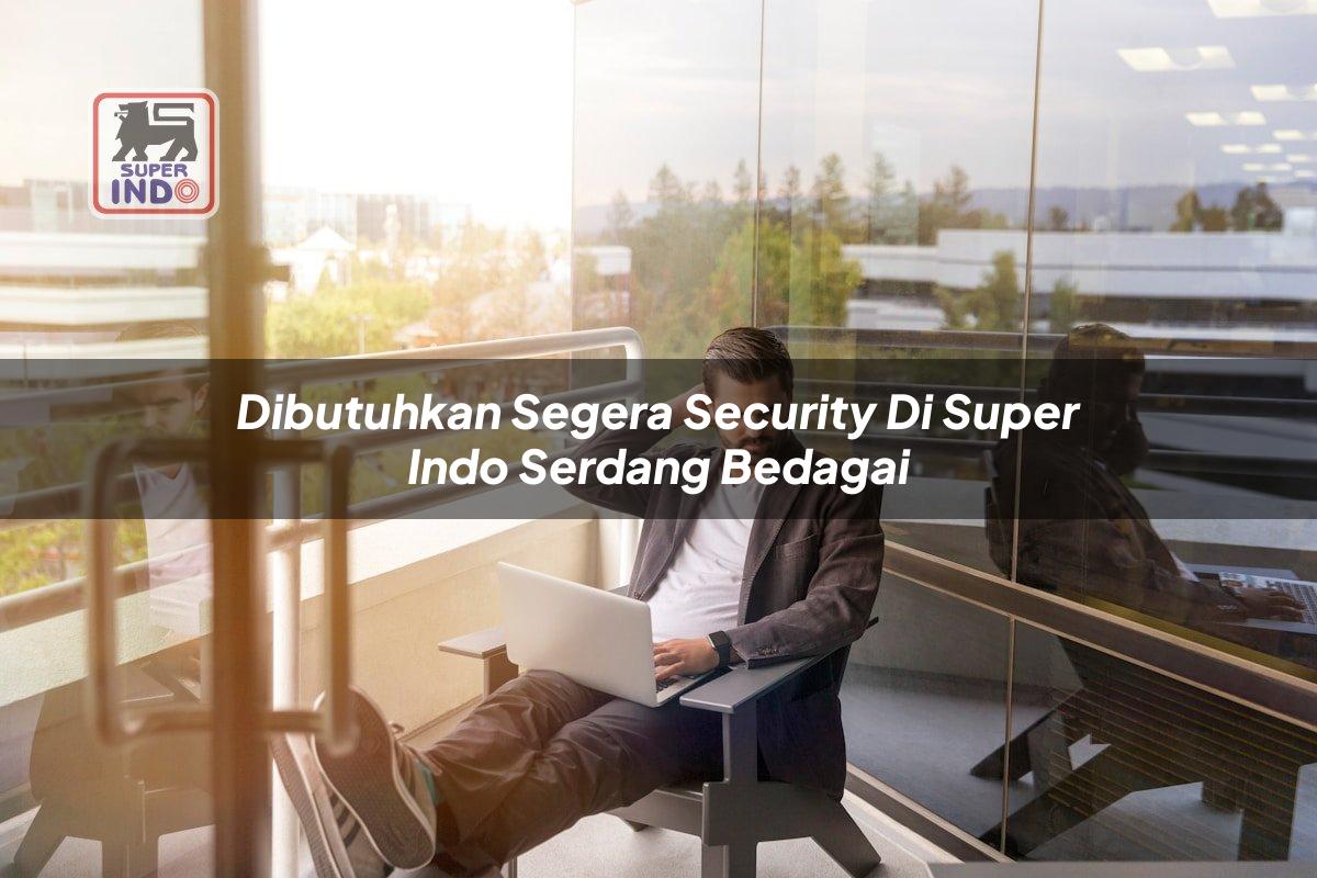 Dibutuhkan Segera Security di Super Indo Serdang Bedagai