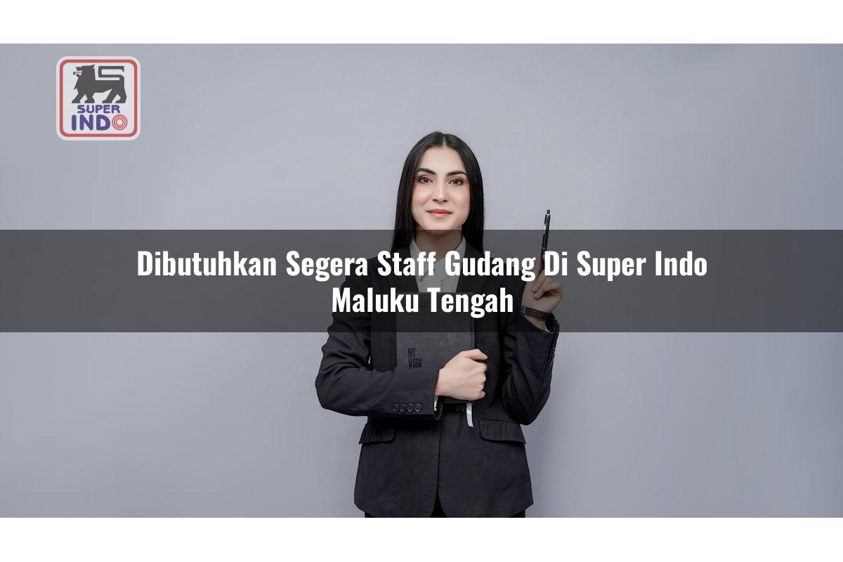 Dibutuhkan Segera Staff Gudang di Super Indo Maluku Tengah