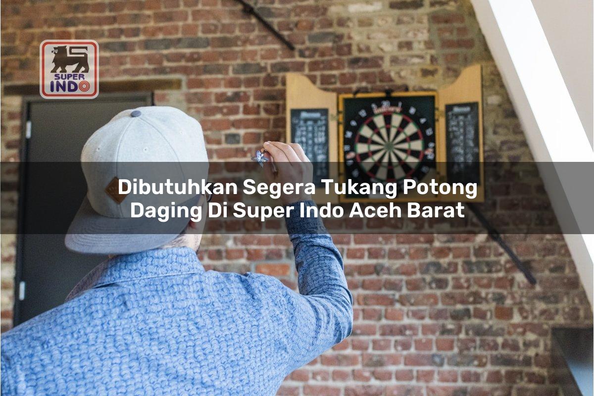 Dibutuhkan Segera Tukang Potong Daging di Super Indo Aceh Barat