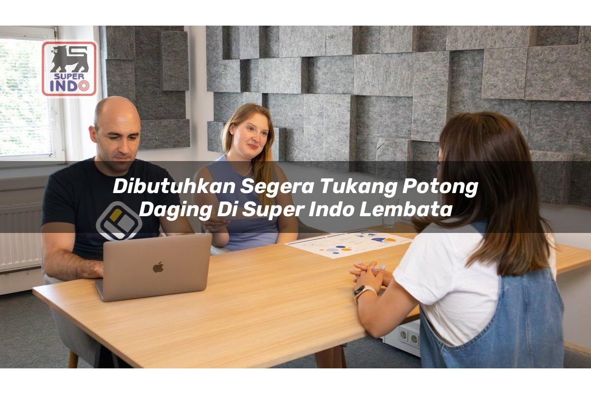 Dibutuhkan Segera Tukang Potong Daging di Super Indo Lembata