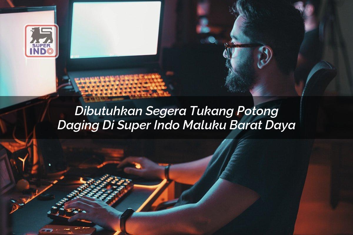 Dibutuhkan Segera Tukang Potong Daging di Super Indo Maluku Barat Daya