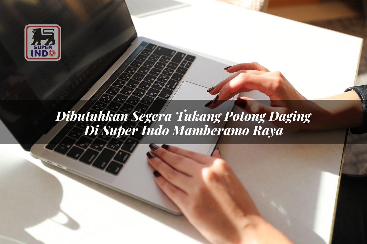 Dibutuhkan Segera Tukang Potong Daging di Super Indo Mamberamo Raya