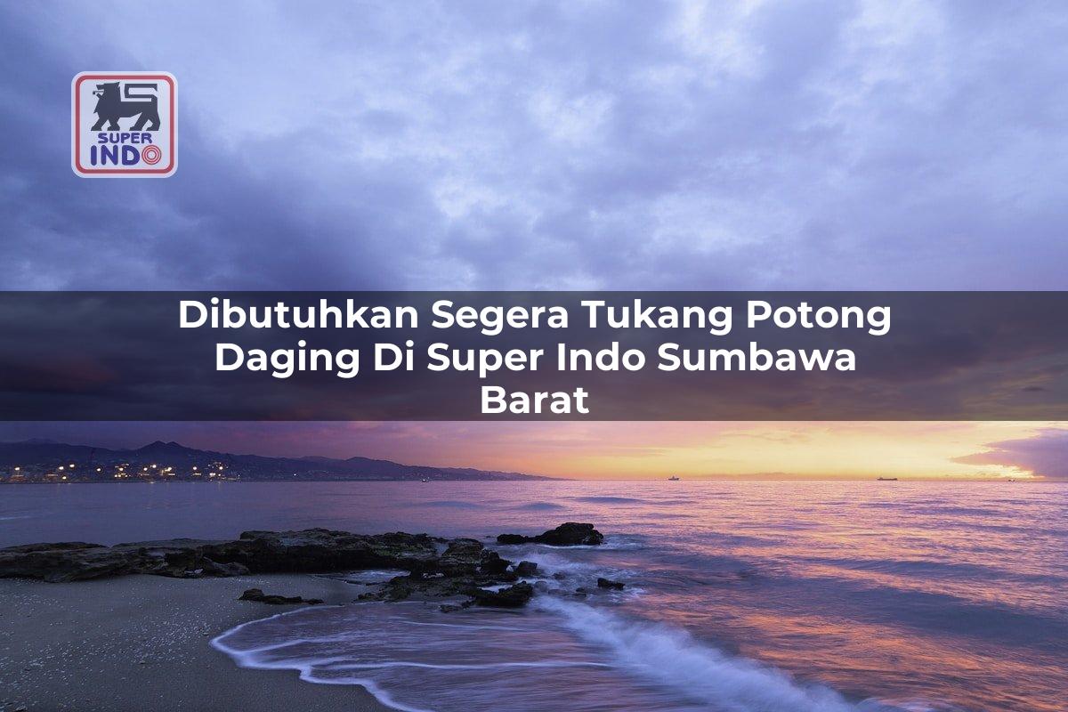 Dibutuhkan Segera Tukang Potong Daging di Super Indo Sumbawa Barat