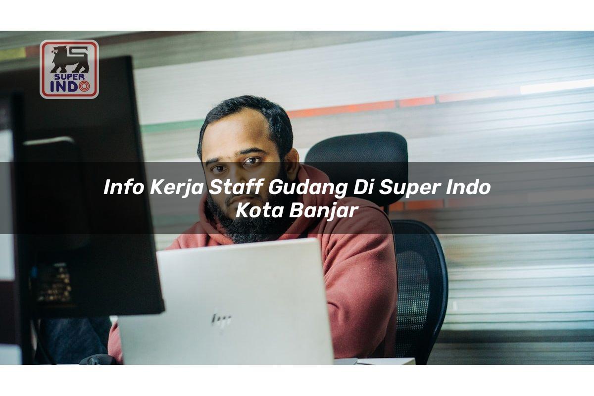 Info Kerja Staff Gudang di Super Indo Kota Banjar