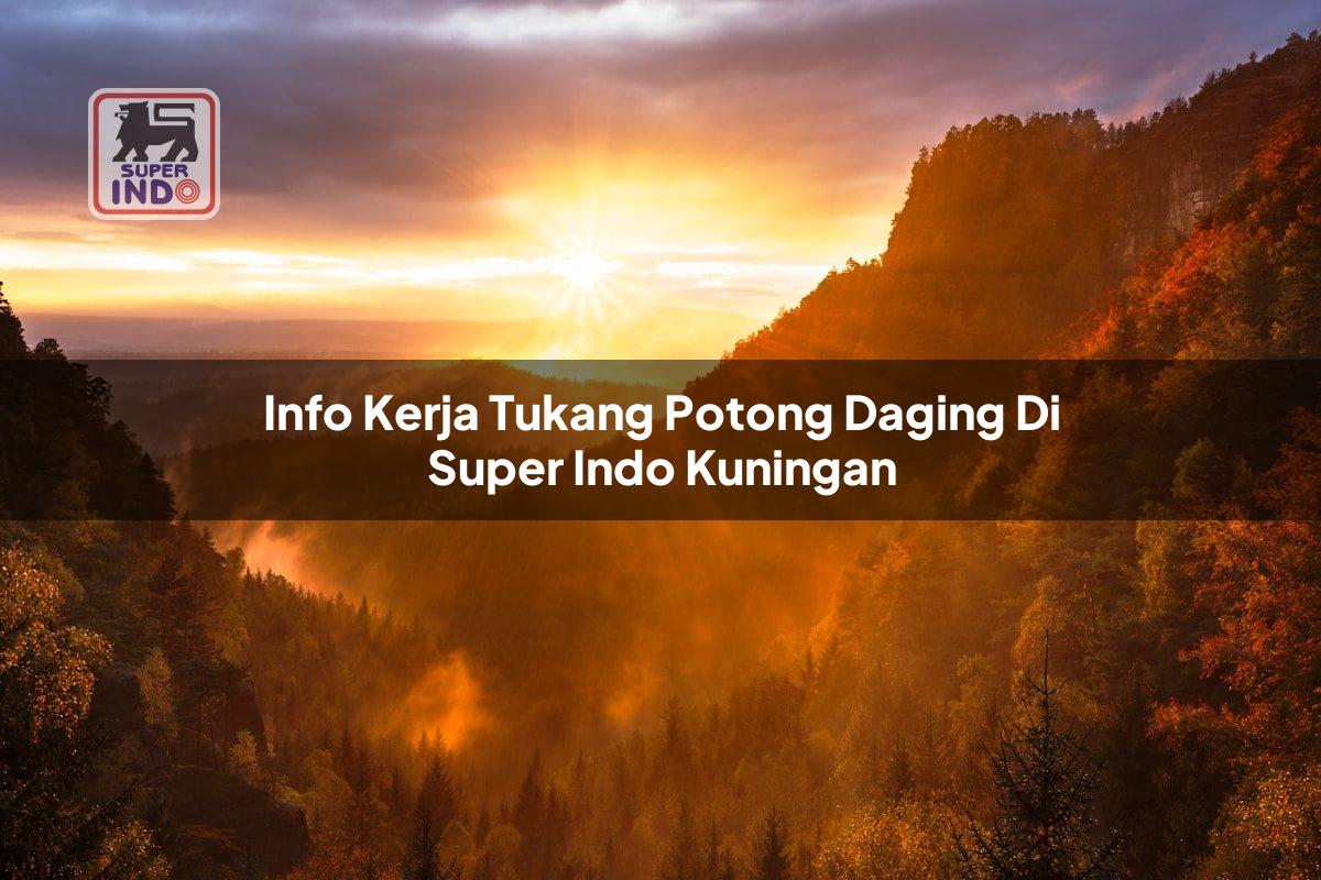 Info Kerja Tukang Potong Daging di Super Indo Kuningan