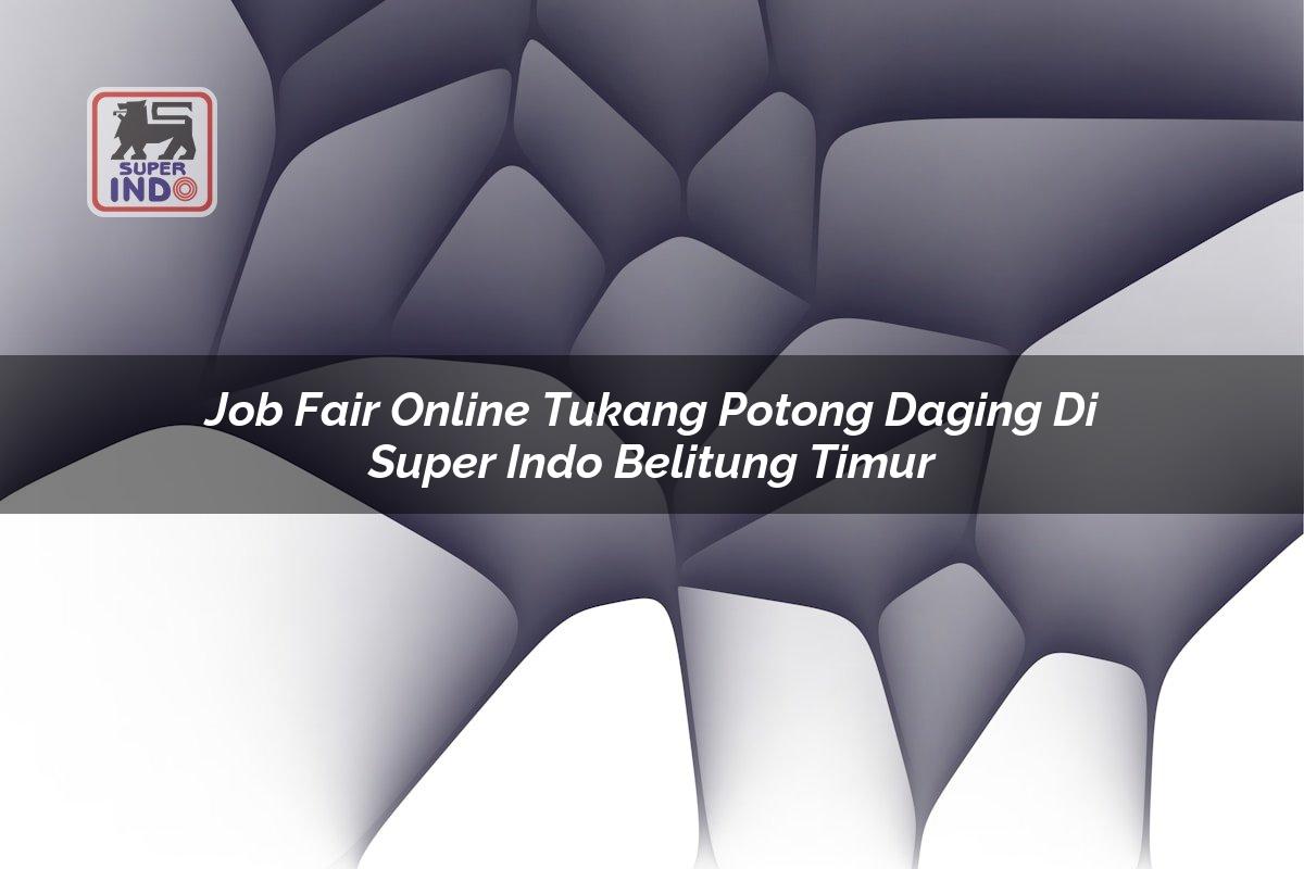 Job Fair Online Tukang Potong Daging di Super Indo Belitung Timur