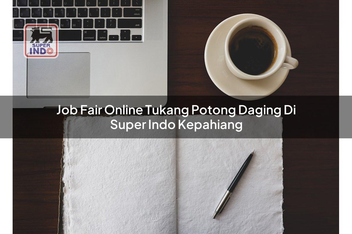 Job Fair Online Tukang Potong Daging di Super Indo Kepahiang