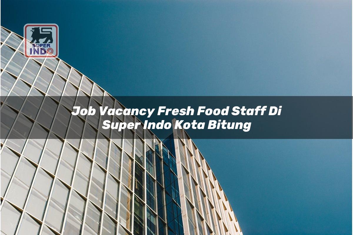 Job Vacancy Fresh Food Staff di Super Indo Kota Bitung