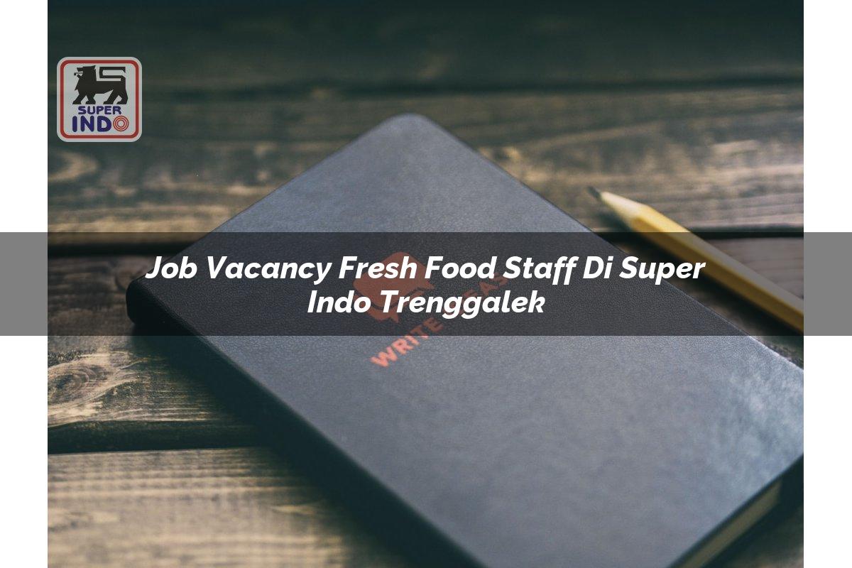 Job Vacancy Fresh Food Staff di Super Indo Trenggalek
