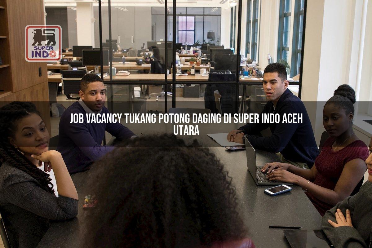 Job Vacancy Tukang Potong Daging di Super Indo Aceh Utara