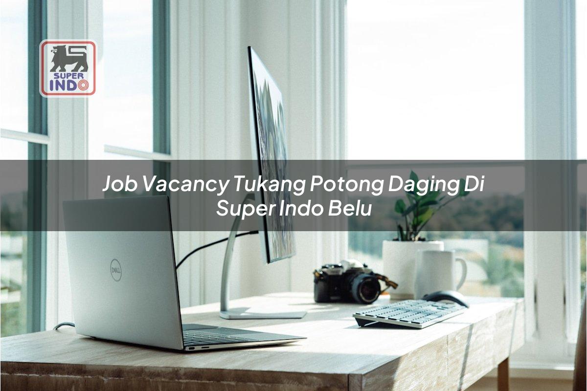 Job Vacancy Tukang Potong Daging di Super Indo Belu