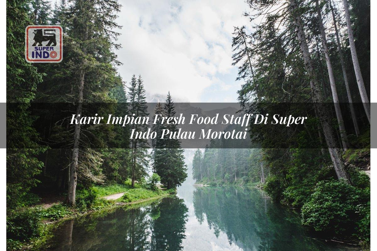 Karir Impian Fresh Food Staff di Super Indo Pulau Morotai
