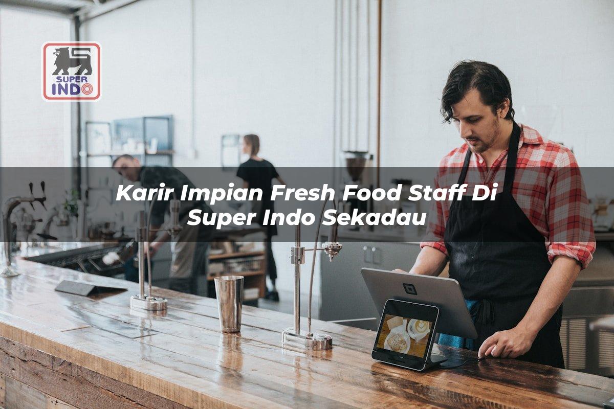 Karir Impian Fresh Food Staff di Super Indo Sekadau