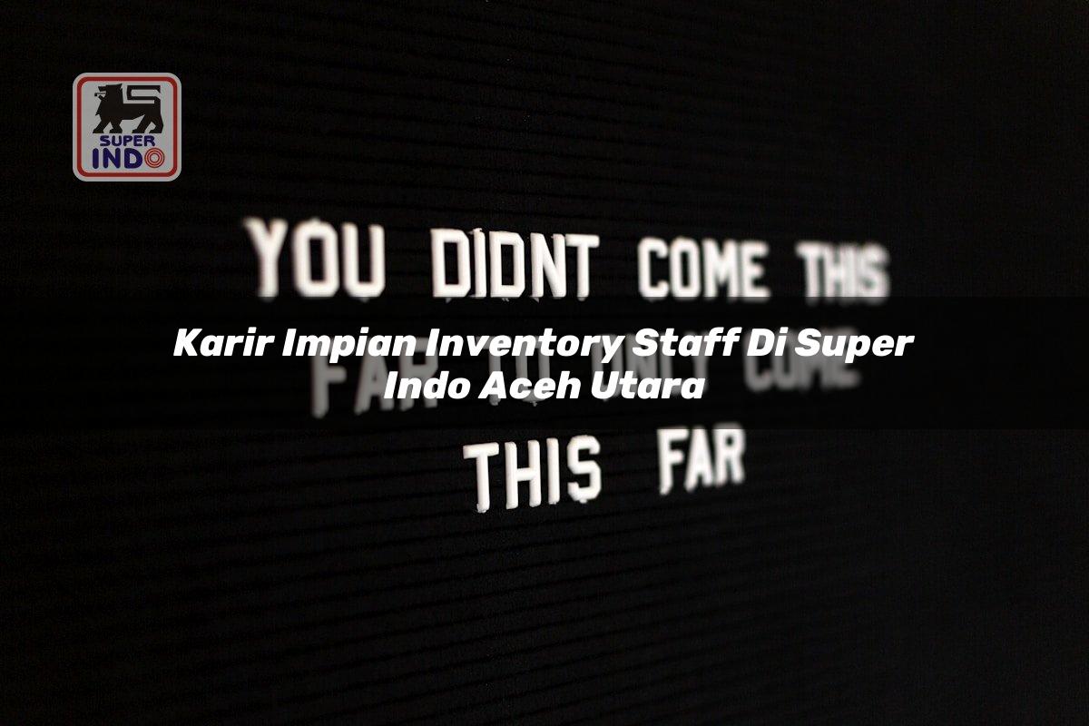 Karir Impian Inventory Staff di Super Indo Aceh Utara
