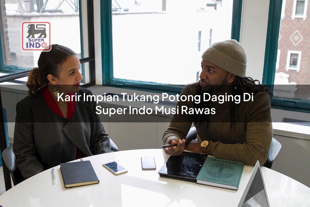 Karir Impian Tukang Potong Daging di Super Indo Musi Rawas