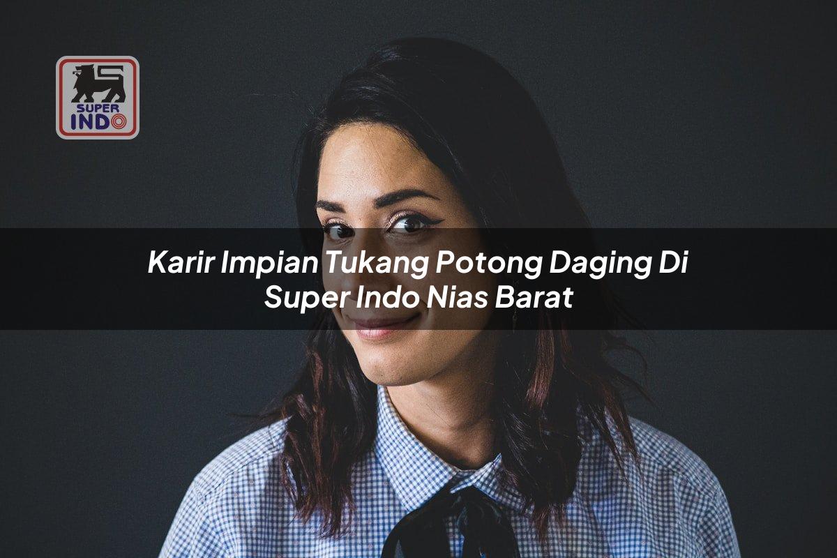 Karir Impian Tukang Potong Daging di Super Indo Nias Barat