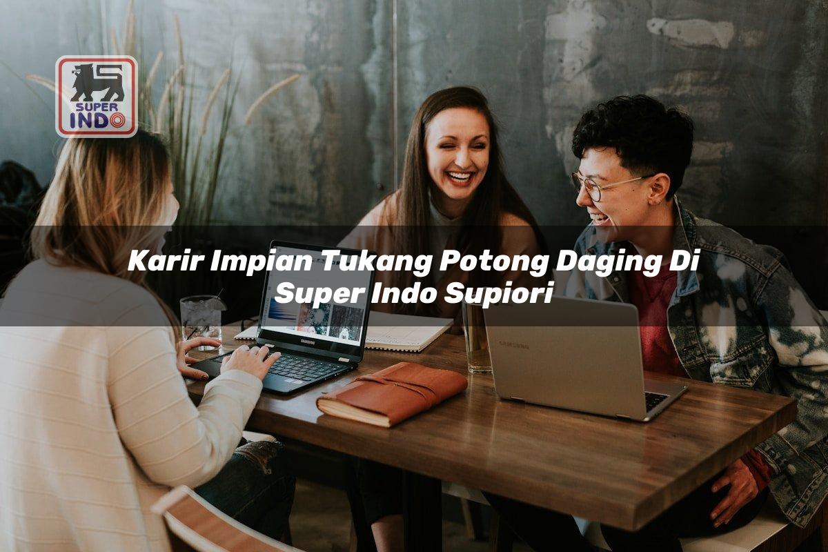 Karir Impian Tukang Potong Daging di Super Indo Supiori