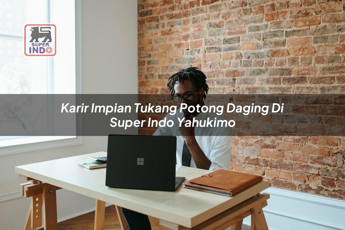 Karir Impian Tukang Potong Daging di Super Indo Yahukimo