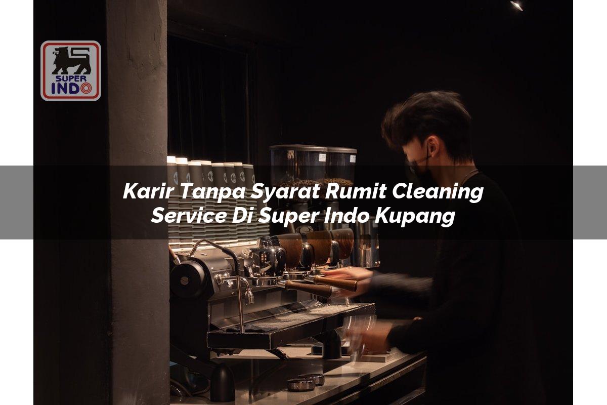 Karir Tanpa Syarat Rumit Cleaning Service di Super Indo Kupang