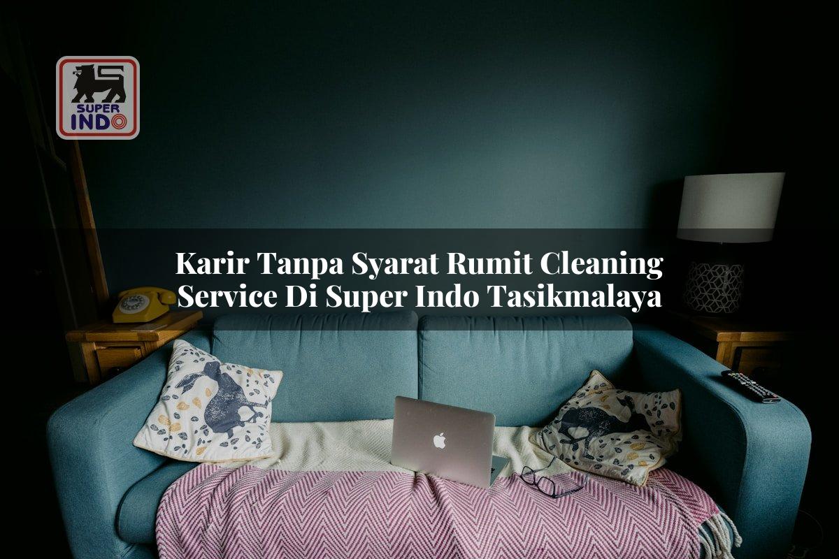 Karir Tanpa Syarat Rumit Cleaning Service di Super Indo Tasikmalaya