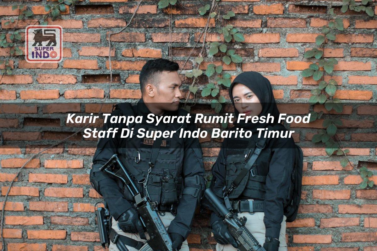 Karir Tanpa Syarat Rumit Fresh Food Staff di Super Indo Barito Timur