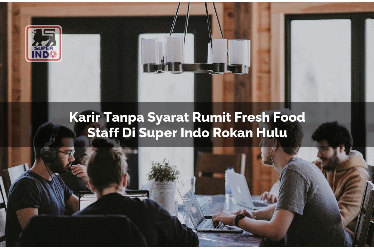 Karir Tanpa Syarat Rumit Fresh Food Staff di Super Indo Rokan Hulu